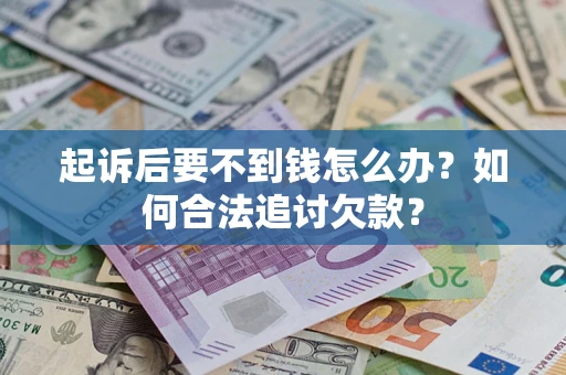 北京起诉后要不到钱怎么办？如何合法追讨欠款？