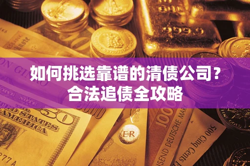 北京如何挑选靠谱的清债公司?合法追债全攻略 北京如何挑选靠谱的清债公司?合法追债全攻略