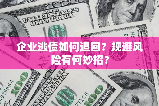 北京企业逃债如何追回？规避风险有何妙招？