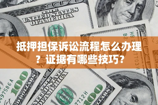 北京抵押担保诉讼流程怎么办理？证据有哪些技巧？