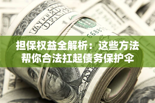 北京担保权益全解析：这些方法帮你合法扛起债务保护伞