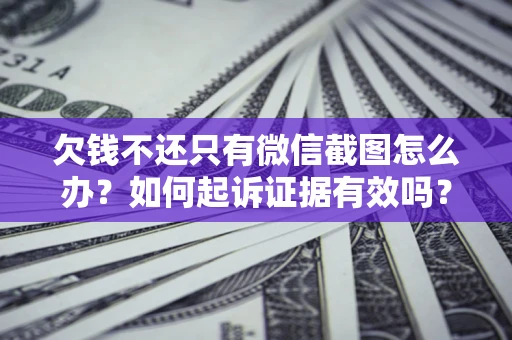 北京欠钱不还只有微信截图怎么办？如何起诉证据有效吗？