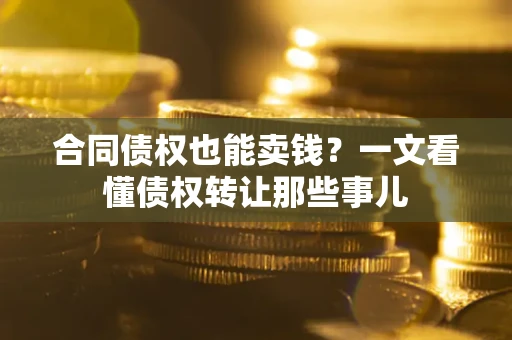 北京合同债权也能卖钱？一文看懂债权转让那些事儿