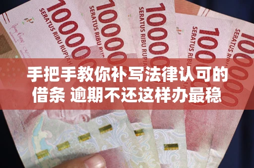 北京手把手教你补写法律认可的借条 逾期不还这样办最稳妥