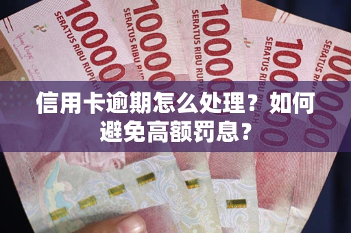 北京信用卡逾期怎么处理？如何避免高额罚息？