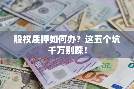 北京股权质押如何办？这五个坑千万别踩！