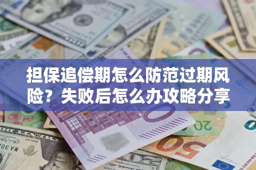 北京担保追偿期怎么防范过期风险？失败后怎么办攻略分享