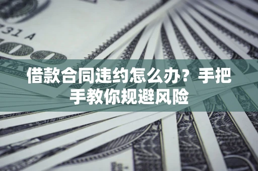 北京借款合同违约怎么办？手把手教你规避风险