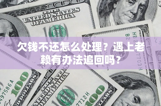 北京欠钱不还怎么处理？遇上老赖有办法追回吗？