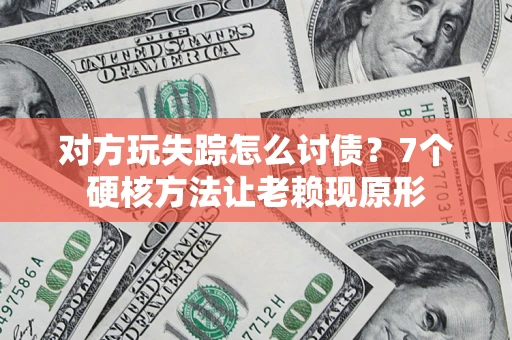 北京对方玩失踪怎么讨债？7个硬核方法让老赖现原形