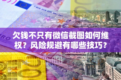 北京欠钱不只有微信截图如何维权？风险规避有哪些技巧？