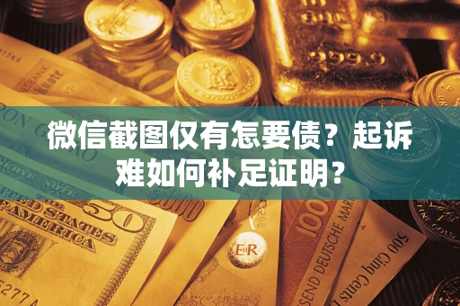北京微信截图仅有怎要债？起诉难如何补足证明？