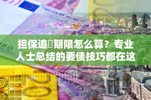 北京担保追償期限怎么算？专业人士总结的要债技巧都在这里了