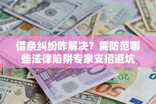 北京借条纠纷咋解决？需防范哪些法律陷阱专家支招避坑