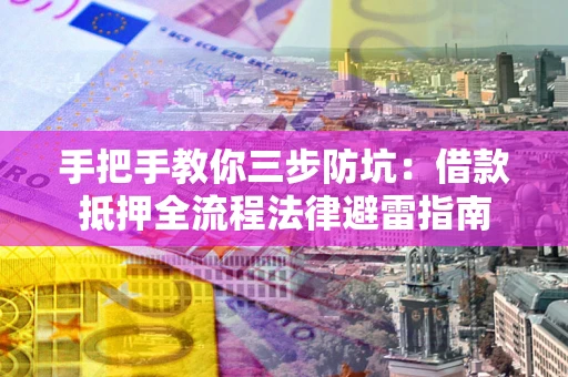 北京手把手教你三步防坑：借款抵押全流程法律避雷指南
