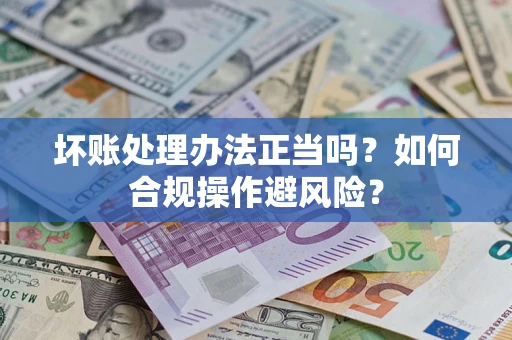 北京坏账处理办法正当吗？如何合规操作避风险？