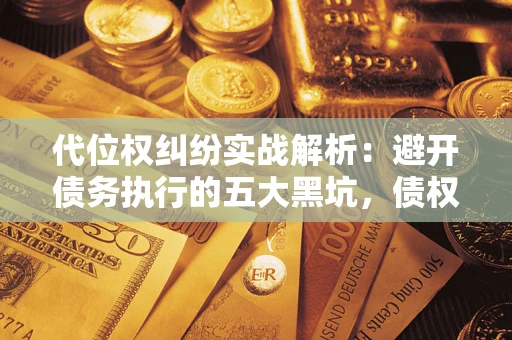 北京代位权纠纷实战解析：避开债务执行的五大黑坑，债权人必看指南