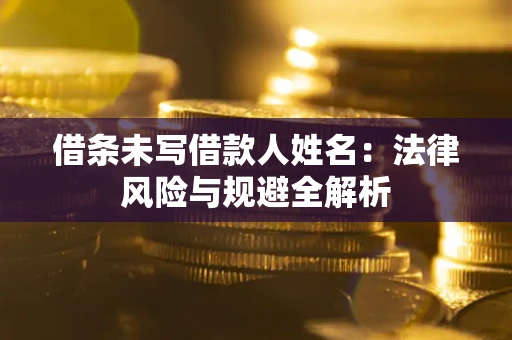 北京借条未写借款人姓名：法律风险与规避全解析