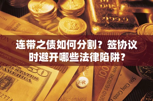 北京连带之债如何分割？签协议时避开哪些法律陷阱？