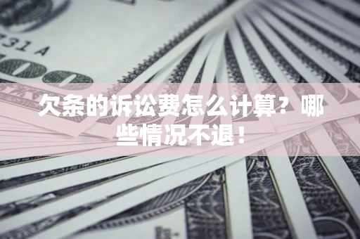 北京欠条的诉讼费怎么计算?哪些情况不退! 北京欠条的诉讼费怎么计算?哪些情况不退!
