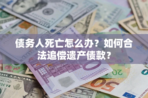 北京债务人死亡怎么办？如何合法追偿遗产债款？