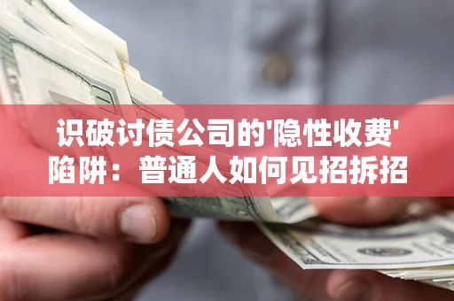 北京识破讨债公司的'隐性收费'陷阱：普通人如何见招拆招？