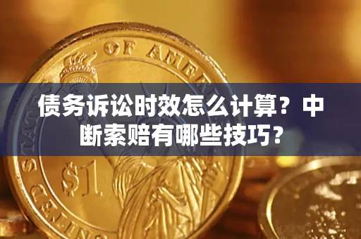 北京债务诉讼时效怎么计算？中断索赔有哪些技巧？