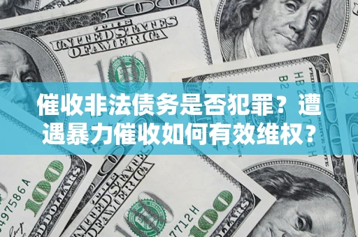 北京催收非法债务是否犯罪?遭遇暴力催收如何有效维权? 北京催收非法债务是否犯罪?遭遇暴力催收如何有效维权?