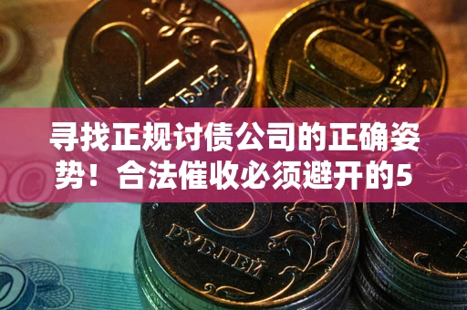 北京寻找正规讨债公司的正确姿势！合法催收必须避开的5大雷区