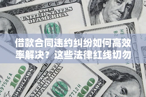 北京借款合同违约纠纷如何高效率解决？这些法律红线切勿触碰