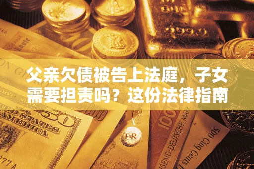 北京父亲欠债被告上法庭，子女需要担责吗？这份法律指南必须看完