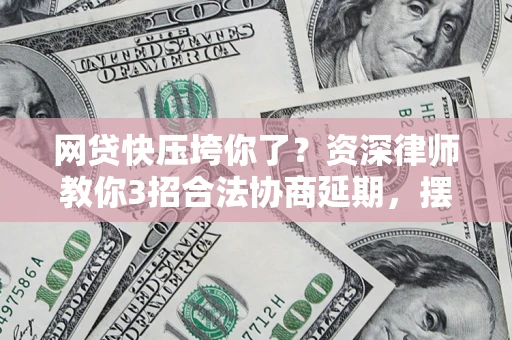 北京网贷快压垮你了？资深律师教你3招合法协商延期，摆脱暴力催收！