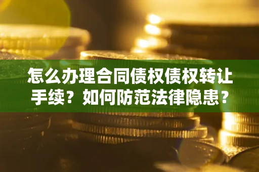 北京怎么办理合同债权债权转让手续？如何防范法律隐患？