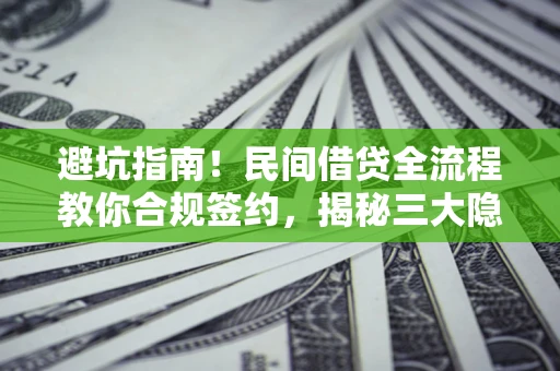 北京避坑指南！民间借贷全流程教你合规签约，揭秘三大隐形陷阱