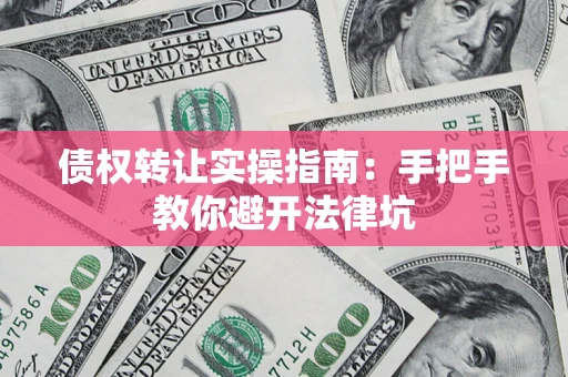 北京债权转让实操指南：手把手教你避开法律坑