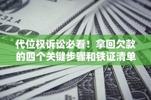 北京代位权诉讼必看!拿回欠款的四个关键步骤和铁证清单 北京代位权诉讼必看!拿回欠款的四个关键步骤和铁证清单