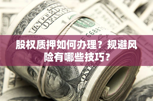 北京股权质押如何办理？规避风险有哪些技巧？
