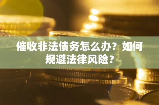 北京催收非法债务怎么办？如何规避法律风险？