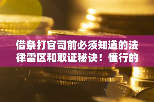 北京借条打官司前必须知道的法律雷区和取证秘诀！懂行的人已经留好这些证据