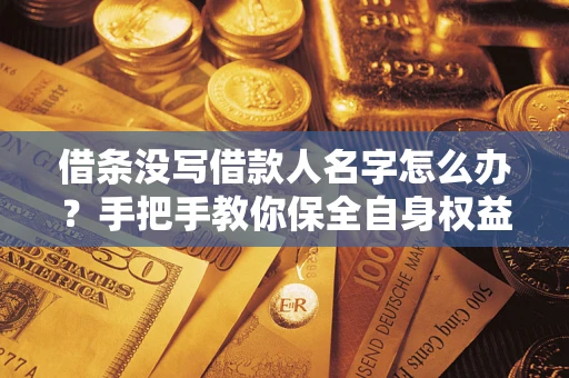 北京借条没写借款人名字怎么办？手把手教你保全自身权益