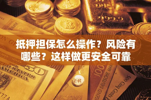北京抵押担保怎么操作？风险有哪些？这样做更安全可靠