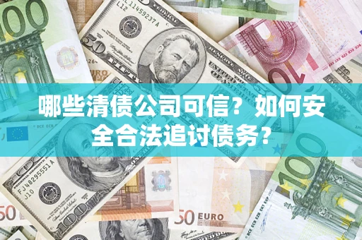 北京哪些清债公司可信？如何安全合法追讨债务？