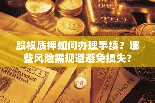 北京股权质押如何办理手续？哪些风险需规避避免损失？