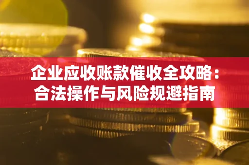 北京企业应收账款催收全攻略：合法操作与风险规避指南