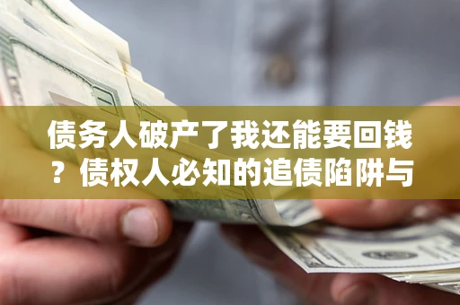北京债务人破产了我还能要回钱？债权人必知的追债陷阱与破局之道