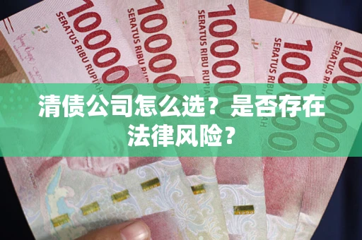 北京清债公司怎么选？是否存在法律风险？