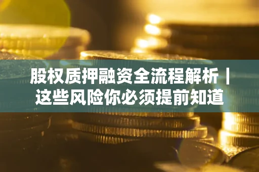 北京股权质押融资全流程解析｜这些风险你必须提前知道