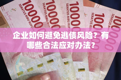 北京企业如何避免逃债风险？有哪些合法应对办法？