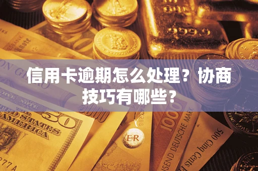 北京信用卡逾期怎么处理？协商技巧有哪些？