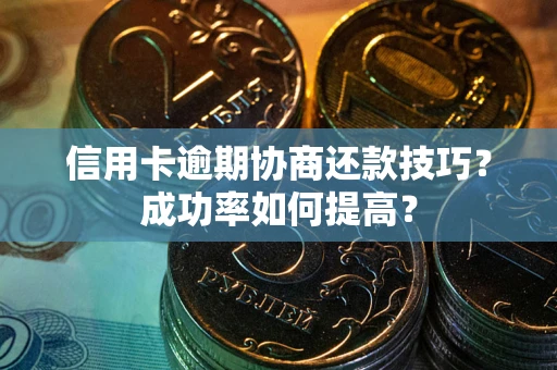 北京信用卡逾期协商还款技巧？成功率如何提高？